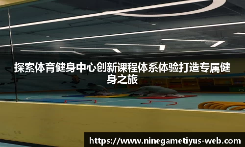 探索体育健身中心创新课程体系体验打造专属健身之旅